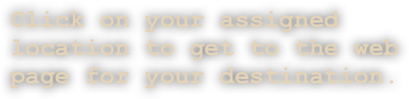 Click on your assigned location to get to the web page for your destination.
